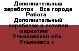 Дополнительный заработок - Все города Работа » Дополнительный заработок и сетевой маркетинг   . Ульяновская обл.,Ульяновск г.